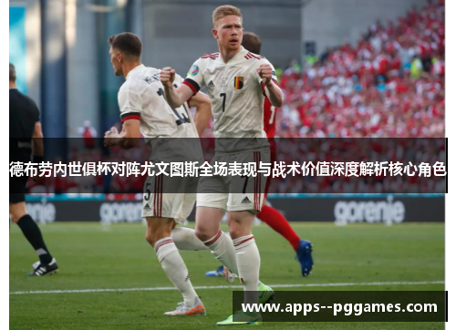 德布劳内世俱杯对阵尤文图斯全场表现与战术价值深度解析核心角色 德布劳内世俱杯对阵尤文图斯全场表现与战术价值深度解析核心角色
