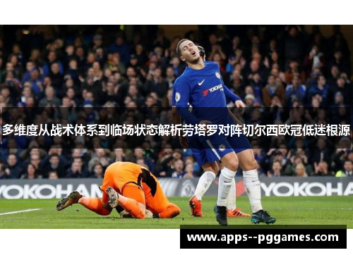 多维度从战术体系到临场状态解析劳塔罗对阵切尔西欧冠低迷根源