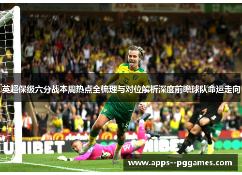 英超保级六分战本周热点全梳理与对位解析深度前瞻球队命运走向