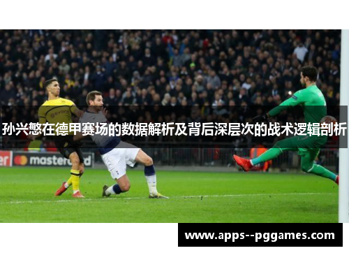 孙兴慜在德甲赛场的数据解析及背后深层次的战术逻辑剖析