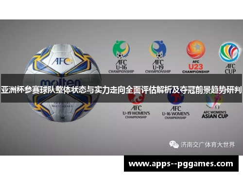 亚洲杯参赛球队整体状态与实力走向全面评估解析及夺冠前景趋势研判