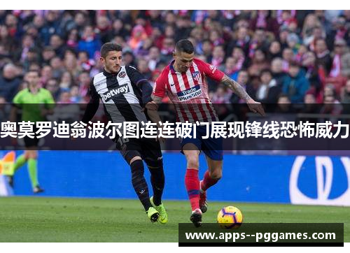 奥莫罗迪翁波尔图连连破门展现锋线恐怖威力