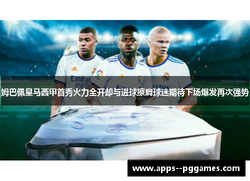 姆巴佩皇马西甲首秀火力全开却与进球擦肩球迷期待下场爆发再次强势