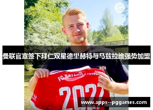 曼联官宣签下拜仁双星德里赫特与马兹拉维强势加盟 曼联官宣签下拜仁双星德里赫特与马兹拉维强势加盟