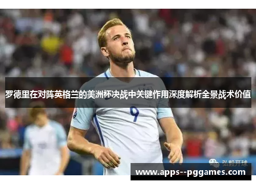 罗德里在对阵英格兰的美洲杯决战中关键作用深度解析全景战术价值