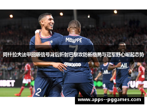 阿什拉夫法甲回暖信号背后折射巴黎攻防新格局与冠军野心崛起态势
