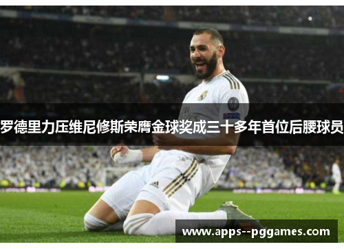 罗德里力压维尼修斯荣膺金球奖成三十多年首位后腰球员